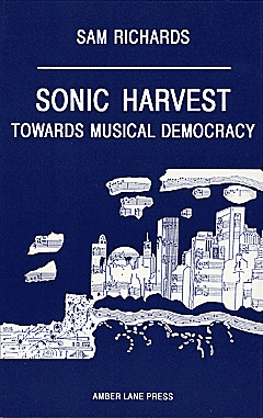 Sonic Harvest - Towards Musical Democracy by Sam Richards published by Amber Lane Press